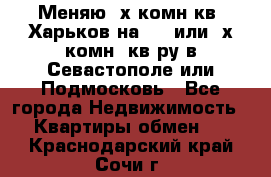 Меняю 4х комн кв. Харьков на 1,2 или 3х комн. кв-ру в Севастополе или Подмосковь - Все города Недвижимость » Квартиры обмен   . Краснодарский край,Сочи г.